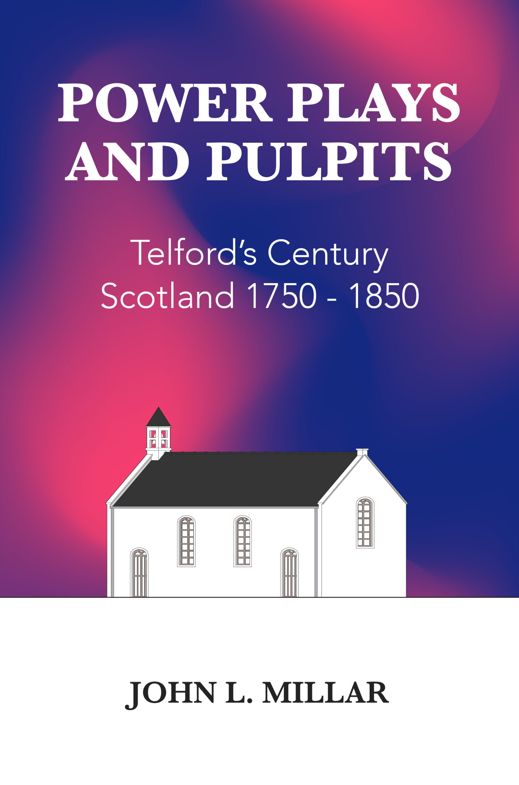 POWER PLAYS AND PULPITS: Telford’s Century in Scotland 1750 – 1850